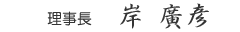 理事長　岸　廣彦